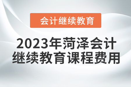 2023年菏澤會計繼續(xù)教育課程費(fèi)用