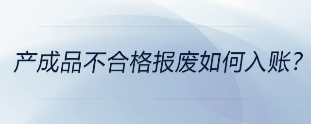 產(chǎn)成品不合格報(bào)廢如何入賬？