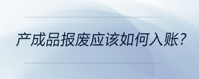 產(chǎn)成品報廢應該如何入賬？