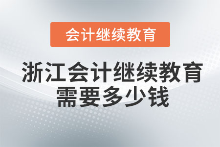 2023年浙江會(huì)計(jì)繼續(xù)教育需要多少錢？
