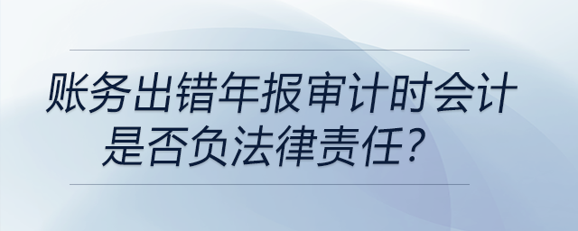 賬務(wù)出錯(cuò)年報(bào)審計(jì)時(shí)會(huì)計(jì)是否負(fù)法律責(zé)任？