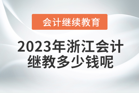 2023年浙江會(huì)計(jì)繼續(xù)教育多少錢呢？
