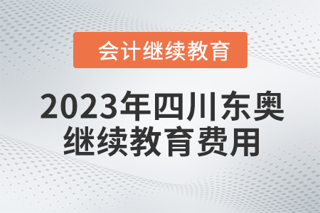 2023年四川東奧會計繼續(xù)教育費用是多少？