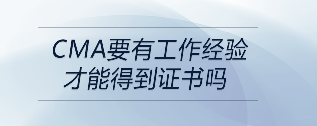 cma要有工作經(jīng)驗(yàn)才能得到證書(shū)嗎