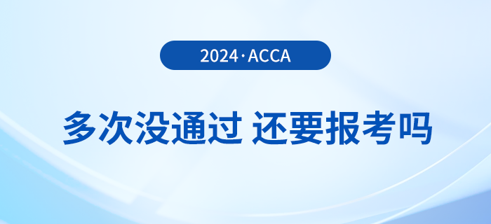 多次考acca沒(méi)通過(guò)，還要報(bào)考2024年acca考試嗎？