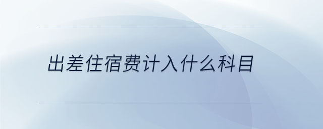 出差住宿費計入什么科目