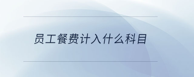 員工餐費(fèi)計(jì)入什么科目