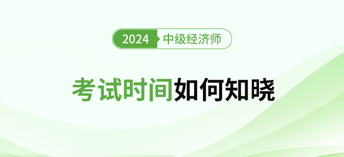 2024年中級經(jīng)濟師考試時間怎么查？什么時候公布？