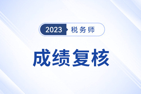 稅務(wù)師成績(jī)復(fù)核時(shí)間截止到哪天？