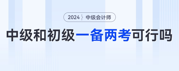 同時(shí)備考一年兩證？中級(jí)會(huì)計(jì)考試和初級(jí)會(huì)計(jì)一起備考可行嗎？