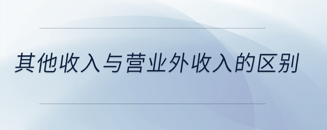 其他收入與營(yíng)業(yè)外收入的區(qū)別？