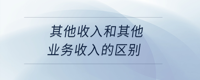 其他收入和其他業(yè)務收入的區(qū)別？