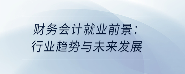財務(wù)會計就業(yè)前景：行業(yè)趨勢與未來發(fā)展