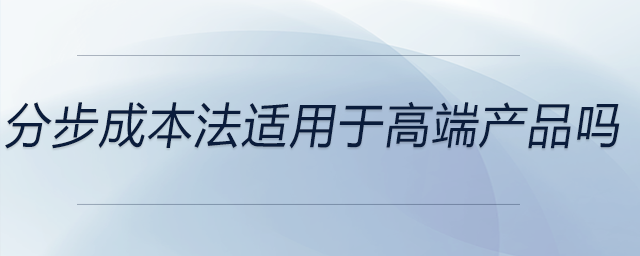 分步成本法適用于高端產(chǎn)品嗎