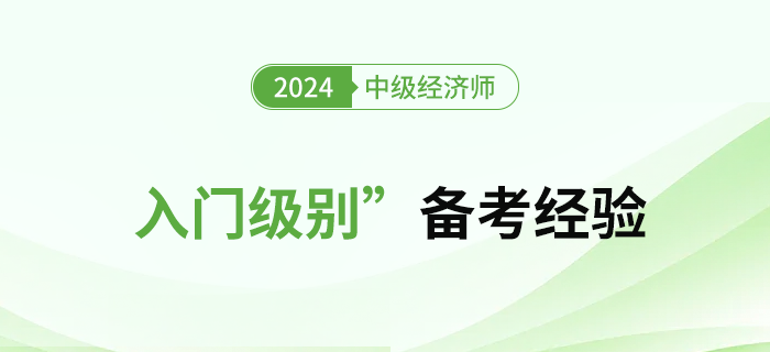 初期備考難？2024年中級經(jīng)濟師“入門級別”備考經(jīng)驗！