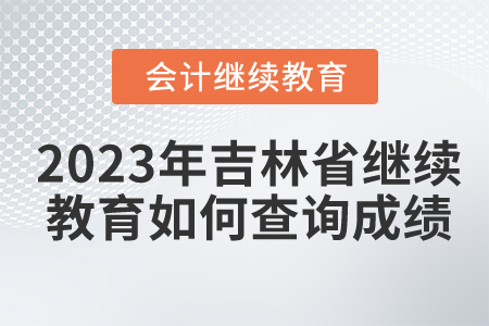 2023年吉林省會計繼續(xù)教育如何查詢成績？