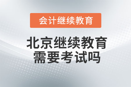 2023年北京會計(jì)繼續(xù)教育需要考試嗎？