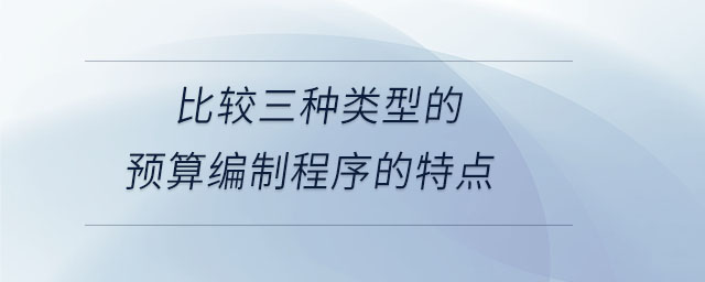 比較三種類型的預(yù)算編制程序的特點