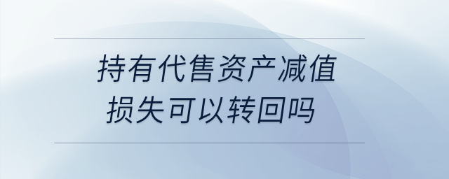 持有代售資產(chǎn)減值損失可以轉(zhuǎn)回嗎？