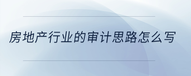 房地產(chǎn)行業(yè)的審計(jì)思路怎么寫(xiě)？