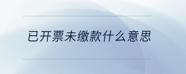 已開票未繳款什么意思？