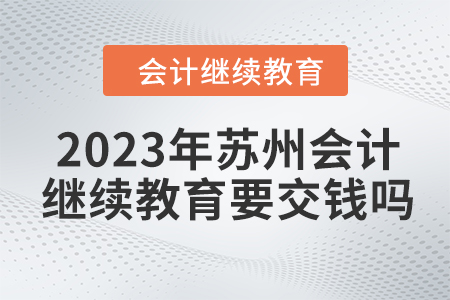 2023年蘇州會計繼續(xù)教育要交錢嗎？