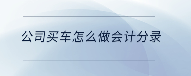 公司買車怎么做會計分錄？