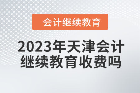 2023年天津會計繼續(xù)教育收費嗎？