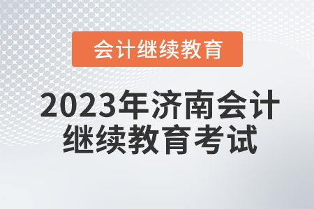2023年濟南會計人員繼續(xù)教育考試嗎？
