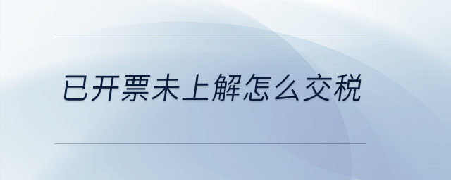 已開票未上解怎么交稅？