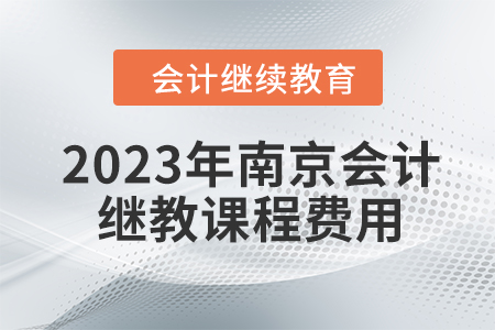 2023年南京會(huì)計(jì)繼續(xù)教育課程費(fèi)用是多少？