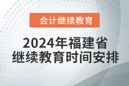 2024年福建省會(huì)計(jì)繼續(xù)教育時(shí)間安排