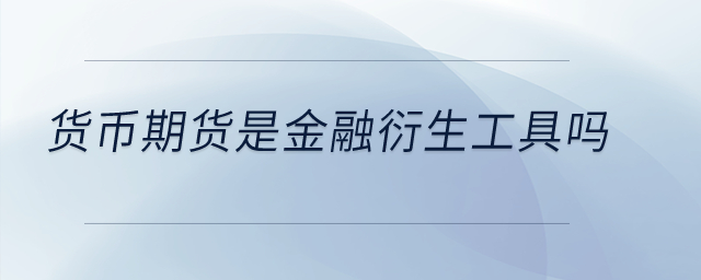 貨幣期貨是金融衍生工具嗎？