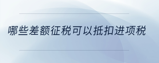 哪些差額征稅可以抵扣進(jìn)項(xiàng)稅？