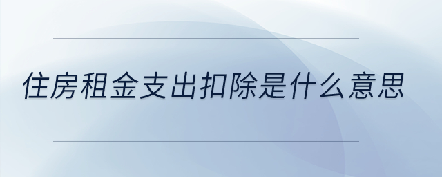 住房租金支出扣除是什么意思？