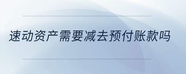 速動(dòng)資產(chǎn)需要減去預(yù)付賬款嗎？