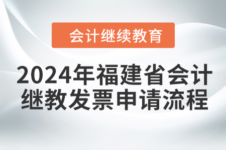 2024年福建省會(huì)計(jì)繼續(xù)教育發(fā)票申請流程