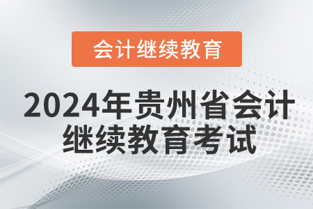 2024年貴州省會(huì)計(jì)繼續(xù)教育考試嗎？