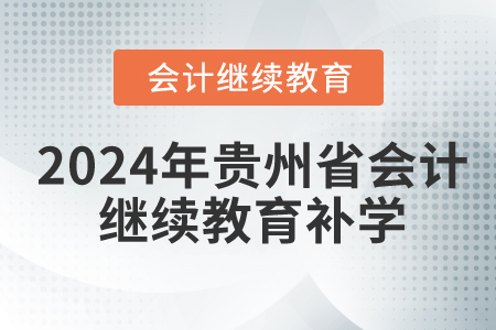 2024年貴州省會(huì)計(jì)繼續(xù)教育要補(bǔ)學(xué)嗎？