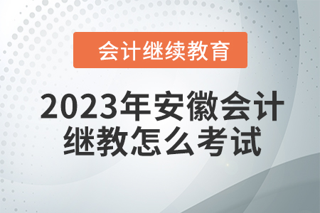 2023年安徽會計繼續(xù)教育怎么考試？