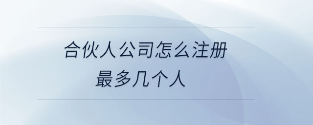 合伙人公司怎么注冊最多幾個(gè)人