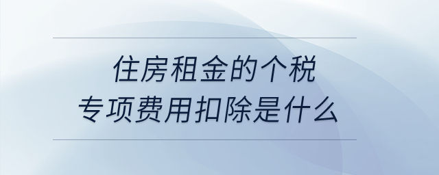 住房租金的個(gè)稅專項(xiàng)費(fèi)用扣除是什么？