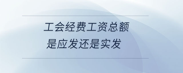 工會經(jīng)費工資總額是應發(fā)還是實發(fā)