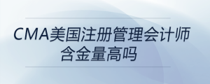 cma美國注冊管理會計(jì)師含金量高嗎