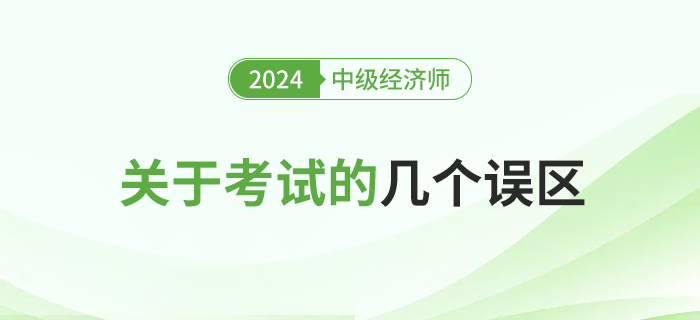 關(guān)于2024年中級經(jīng)濟師考試的幾大誤區(qū)，新手必讀！