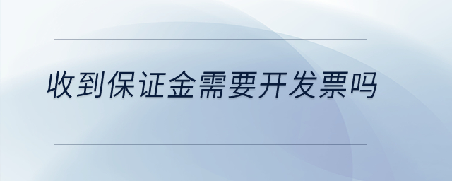 收到保證金需要開(kāi)發(fā)票嗎？