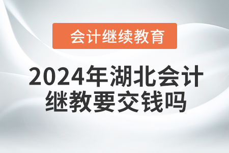 2024年湖北會(huì)計(jì)繼續(xù)教育要交錢(qián)嗎？