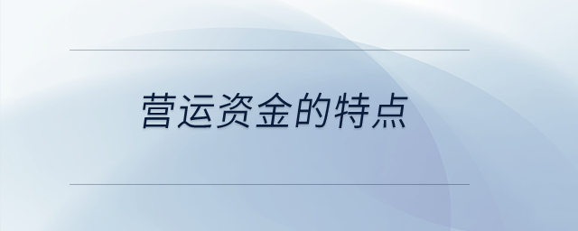 營運(yùn)資金的特點(diǎn)？