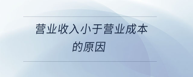 營(yíng)業(yè)收入小于營(yíng)業(yè)成本的原因
