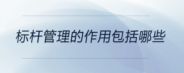 標(biāo)桿管理的作用包括哪些